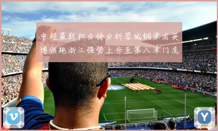 中超最新积分榜分析蓉城铜梁龙英博领跑浙江强势上升至第八津门虎仍然垫底