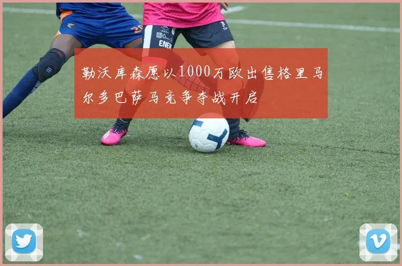 勒沃库森愿以1000万欧出售格里马尔多巴萨马竞争夺战开启
