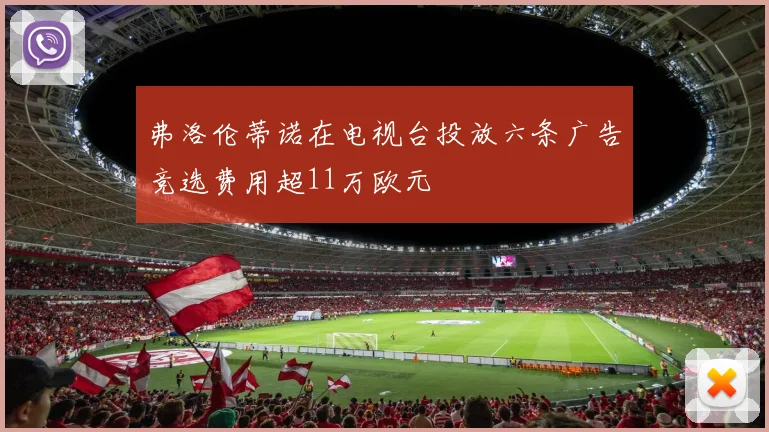 弗洛伦蒂诺在电视台投放六条广告竞选费用超11万欧元