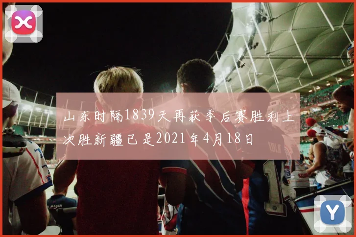 山东时隔1839天再获季后赛胜利上次胜新疆已是2021年4月18日