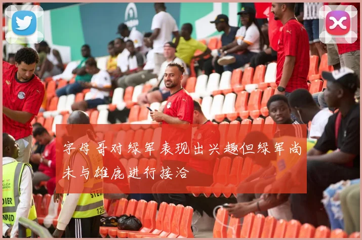 字母哥对绿军表现出兴趣但绿军尚未与雄鹿进行接洽